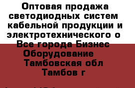 Оптовая продажа светодиодных систем, кабельной продукции и электротехнического о - Все города Бизнес » Оборудование   . Тамбовская обл.,Тамбов г.